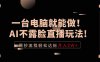 一台电脑就能做！AI不露脸直播玩法，照抄流程轻松达标月入2W+