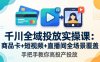 千川全域投放实操课-更新4月30：商品卡+短视频+直播间全场景覆盖，手把手教你高投产投放