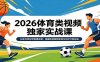 2026体育类视频独家实战课：从账号定位到剪辑运营，掌握体育视频变现与伙伴计划玩法