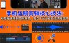 手机运镜 剪辑核心技法：从基础转场到高阶抠像，独立产出专业级高清短视频