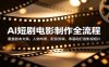 AI短剧电影制作全流程：覆盖剧本文案，人物布景，配音剪辑，零基础打造影视短片