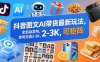 抖音图文AI带货最新玩法，全自动发布，单号月收2-3K，可矩阵