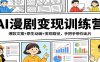 AI漫剧变现训练营：爆款文案+原生动画+变现路径，手把手带你出片