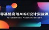 零基础高阶AIGC设计实战课：多款AI绘图建模软件联动，产品海报短片商业案例实操教学