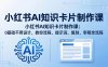 小红书AI知识卡片制作课：0基础不用设计，教你流程、提示词、复刻、审稿全流程