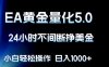 EA黄金量化5.0，24小时不间断挣美金，小白轻松上手，日入1000+