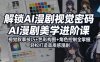 解锁AI漫剧视觉密码，AI漫剧美学进阶课，视觉叙事技巧+色彩构图+角色控制全掌握，轻松打造高质感漫剧