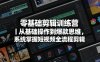零基础剪辑训练营｜从基础操作到爆款思维，系统掌握短视频全流程剪辑