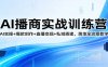 AI播商实战训练营：AI实操+爆款创作+直播变现+私域搭建，落地全流程教学