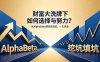 付费文章：财富大洗牌下如何选择与努力？从AlphaBeta到挖坑填坑，一文讲透