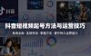 抖音短视频起号方法和运营技巧，内容系统全面实操性强，掌握起号方法，提升账号持久运营能力