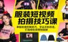 服装短视频拍摄技巧课：掌握拍摄剪辑技巧，学会衣物改造，打造特色穿搭短视频
