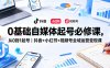 0基础自媒体起号必修课，从0到1起号｜抖音+小红书+视频号全域运营变现课
