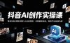 抖音AI创作变现课，覆盖豆包/醒图/即梦/小云雀实操，长期更新玩法，高效产出优质内容