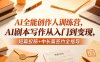 AI全能创作人训练营，AI剧本写作从入门到变现，短篇投稿+中长篇签约全指导