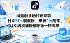 抖音创业粉打粉项目，日引50+创业粉，单粉1元成本，让引流创业粉像呼吸一样简单