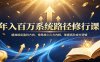 年入百万系统路径修行课：精准锁定盈利方向，修炼核心心力内核，掌握高阶成交逻辑