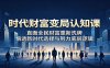 时代财富变局认知课：直面全民财富重新洗牌，悟透新时代选择与努力底层逻辑