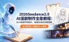 2026Seedance2.0 AI制作全能教程：从小说创作到成片，批量生成全流程拆解