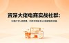 资深大佬电商实战社群：30篇干货+视频课，手把手带新手从0搭建盈利店铺