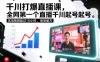 千川打爆直播课，全网第一个直播千川起号录屏实战的，实战视频超过10小时，场场破万