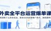 外卖全平台运营爆单课：美团饿了么京东玩法，新店30天起量推广技巧，高效盈利！