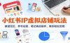 小红书IP虚拟店铺玩法，赛道定位、养号运营、笔记商品制作，教你轻松变现
