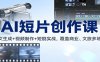 AI短片创作课：图文生成+ 视频制作+短剧实战，覆盖商业、 文旅多场景