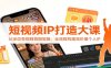 短视频IP打造大课：从定位变现到拍摄剪辑，全流程构建高价值个人IP
