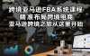 跨境亚马逊FBA系统课程，精准布局跨境电商，亚马逊跨境之旅从这里开始