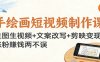 手绘画短视频制作课：生图生视频+文案改写+剪映变现，涨粉赚钱两不误