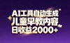最新蓝海市场：AI工具自动生成儿童早教内容，新手也能做到日收益2000+