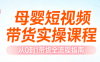 母婴短视频带货实操课程
