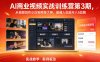 AI商业视频实战训练营第3期，从视频创作小白到商单大神，普通人也能月入5位数