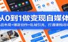从0到1做变现自媒体：选品布局+ 爆款创作+私域引流，打通赚钱闭环