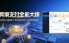 跨境支付全能大课，系统理论多维覆盖，产品原型拿来即用，实战案例全面解析
