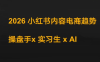 迪安·2026小红书内容电商趋势操盘手x实习生xAI