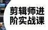 剪辑师进阶实战课(更新23年-25年)