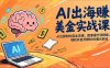 AI出海赚美金实战课，从注册到内容全流程，配套提示词模板，轻松开启月赚5000美元副业
