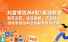 抖音带货从0到1系统教学，账号运营、选品策略、流量放大，手把手带你开启短视频变现之路