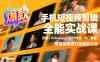 手机短视频剪辑全能实战课，剪映+Videoleap、高阶特效、热门模板，零基础精通打造爆款内容