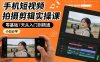手机短视频拍摄剪辑实操课，零基础7天从入门到精通，小白必学