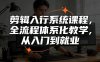 剪辑入行系统课程，全流程体系化教学，从入门到就业