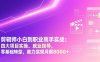 剪辑师小白到职业高手实战：四大项目实操、就业指导，零基础转型，助力实现月薪8000+