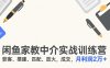 闲鱼家教中介实战训练营，获客、搭建、匹配、放大，成交，月利润2万+