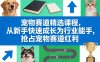 宠物赛道精选课程，从新手快速成长为行业能手，抢占宠物赛道红利