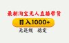 淘宝无人直播【最新】，独家技术，日入1000+，无违规无封号，可矩阵，长期稳定