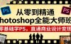 从零到精通Photoshop全能大师班：零基础学PS，直通商业设计变现