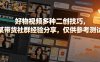 好物视频多种二创技巧，某带货社群经验分享，仅供参考测试