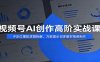 视频号AI创作高阶实战课：IP定位爆款逻辑拆解，万能提示词多题材视频制作